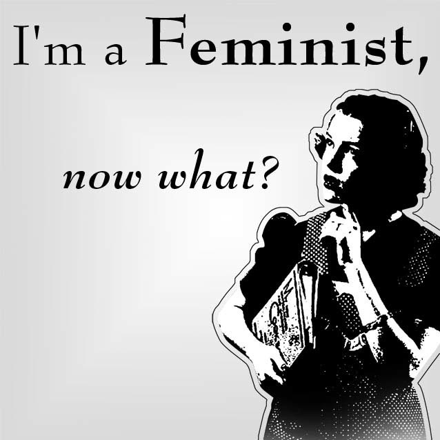 I'm a feminist, now what?